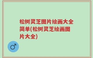 松树灵芝图片绘画大全简单(松树灵芝绘画图片大全)