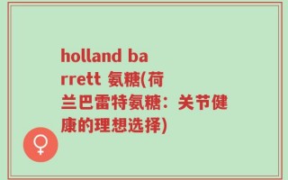 holland barrett 氨糖(荷兰巴雷特氨糖：关节健康的理想选择)
