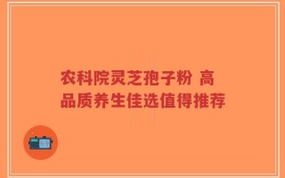 农科院灵芝孢子粉 高品质养生佳选值得推荐