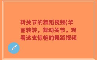 转关节的舞蹈视频(华丽转转，舞动关节，观看这支惊艳的舞蹈视频