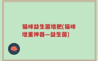 猫咪益生菌增肥(猫咪增重神器—益生菌)