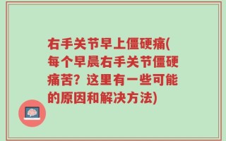 右手关节早上僵硬痛(每个早晨右手关节僵硬痛苦？这里有一些可能的原因和解决方法)