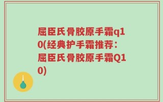 屈臣氏骨胶原手霜q10(经典护手霜推荐：屈臣氏骨胶原手霜Q10)