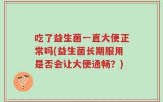 吃了益生菌一直大便正常吗(益生菌长期服用是否会让大便通畅？)