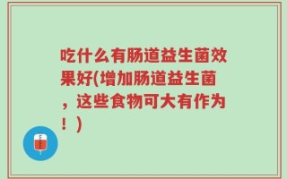 吃什么有肠道益生菌效果好(增加肠道益生菌，这些食物可大有作为！)