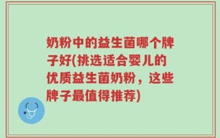 奶粉中的益生菌哪个牌子好(挑选适合婴儿的优质益生菌奶粉，这些牌子最值得推荐)