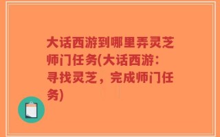 大话西游到哪里弄灵芝师门任务(大话西游：寻找灵芝，完成师门任务)