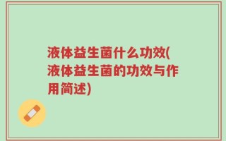 液体益生菌什么功效(液体益生菌的功效与作用简述)