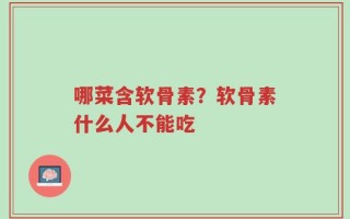 哪菜含软骨素？软骨素什么人不能吃