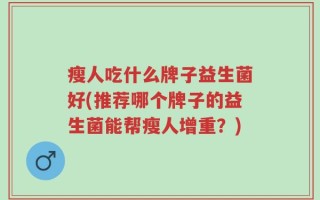 瘦人吃什么牌子益生菌好(推荐哪个牌子的益生菌能帮瘦人增重？)
