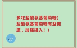 多吃盐酸氨基葡萄糖(盐酸氨基葡萄糖有益健康，加强摄入！)