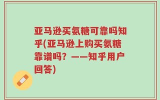 亚马逊买氨糖可靠吗知乎(亚马逊上购买氨糖靠谱吗？——知乎用户回答)