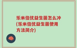乐米倍优益生菌怎么冲(乐米倍优益生菌使用方法简介)