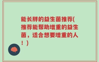 能长胖的益生菌推荐(推荐能帮助增重的益生菌，适合想要增重的人！)