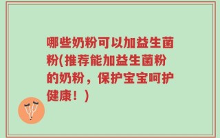 哪些奶粉可以加益生菌粉(推荐能加益生菌粉的奶粉，保护宝宝呵护健康！)
