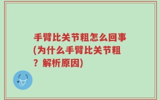 手臂比关节粗怎么回事(为什么手臂比关节粗？解析原因)