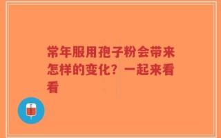 常年服用孢子粉会带来怎样的变化？一起来看看