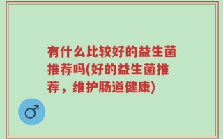 有什么比较好的益生菌推荐吗(好的益生菌推荐，维护肠道健康)