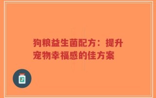 狗粮益生菌配方：提升宠物幸福感的佳方案