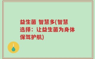 益生菌 智慧多(智慧选择：让益生菌为身体保驾护航)