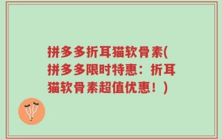 拼多多折耳猫软骨素(拼多多限时特惠：折耳猫软骨素超值优惠！)