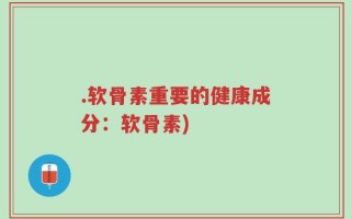 .软骨素重要的健康成分：软骨素)