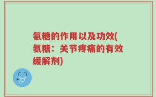 氨糖的作用以及功效(氨糖：关节疼痛的有效缓解剂)