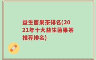 益生菌果茶排名(2021年十大益生菌果茶推荐排名)
