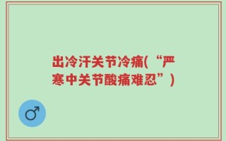 出冷汗关节冷痛(“严寒中关节酸痛难忍”)