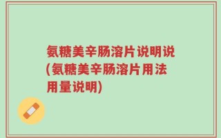氨糖美辛肠溶片说明说(氨糖美辛肠溶片用法用量说明)