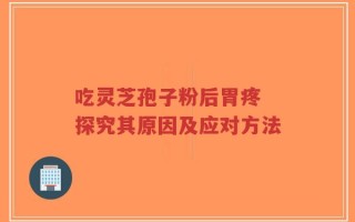吃灵芝孢子粉后胃疼 探究其原因及应对方法