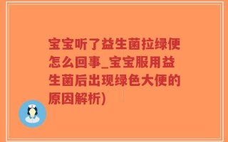 宝宝听了益生菌拉绿便怎么回事_宝宝服用益生菌后出现绿色大便的原因解析)