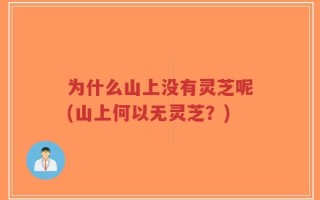 为什么山上没有灵芝呢(山上何以无灵芝？)