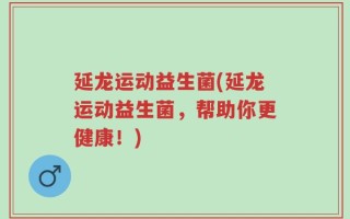 延龙运动益生菌(延龙运动益生菌，帮助你更健康！)