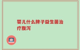 婴儿什么牌子益生菌治疗腹泻