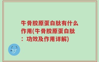 牛骨胶原蛋白肽有什么作用(牛骨胶原蛋白肽：功效及作用详解)