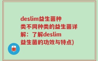 deslim益生菌种类不同种类的益生菌详解：了解deslim益生菌的功效与特点)