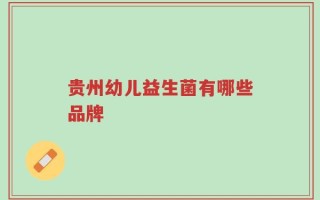 贵州幼儿益生菌有哪些品牌