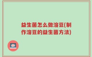 益生菌怎么做溶豆(制作溶豆的益生菌方法)