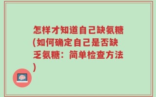 怎样才知道自己缺氨糖(如何确定自己是否缺乏氨糖：简单检查方法)