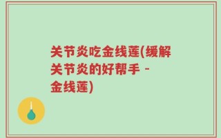 关节炎吃金线莲(缓解关节炎的好帮手 - 金线莲)