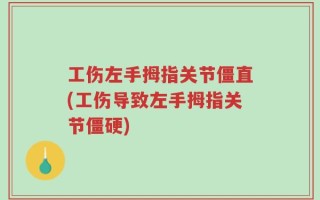 工伤左手拇指关节僵直(工伤导致左手拇指关节僵硬)