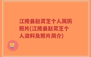 江陵县赵灵芝个人简历照片(江陵县赵灵芝个人资料及照片简介)