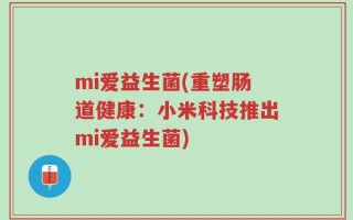 mi爱益生菌(重塑肠道健康：小米科技推出mi爱益生菌)
