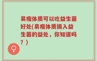 易瘦体质可以吃益生菌好处(易瘦体质摄入益生菌的益处，你知道吗？)