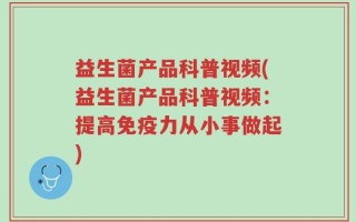益生菌产品科普视频(益生菌产品科普视频：提高免疫力从小事做起)