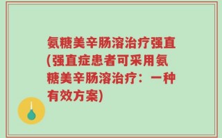 氨糖美辛肠溶治疗强直(强直症患者可采用氨糖美辛肠溶治疗：一种有效方案)