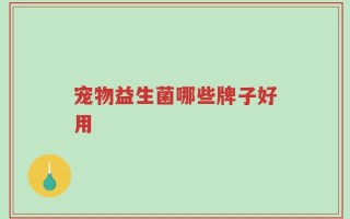 宠物益生菌哪些牌子好用