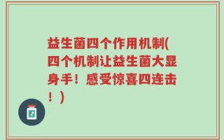 益生菌四个作用机制(四个机制让益生菌大显身手！感受惊喜四连击！)