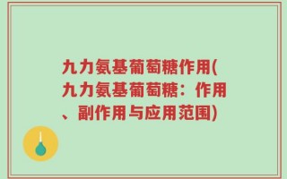 九力氨基葡萄糖作用(九力氨基葡萄糖：作用、副作用与应用范围)